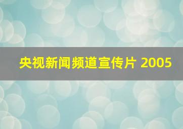 央视新闻频道宣传片 2005